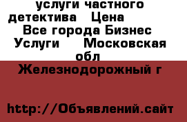  услуги частного детектива › Цена ­ 10 000 - Все города Бизнес » Услуги   . Московская обл.,Железнодорожный г.